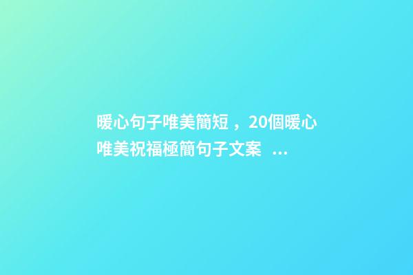 暖心句子唯美簡短，20個暖心唯美祝福極簡句子文案。所有日子